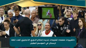 «تغييرات مهمة» تعليمات جديدة لحكام الدوري الإنجليزي تهدد خطة أرسنال في الموسم المقبل